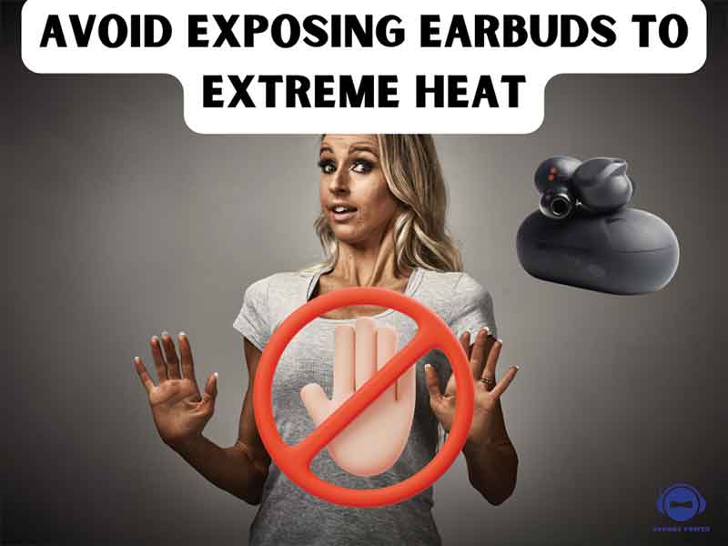 Avoid exposing the earbuds to excessive heat for a long time